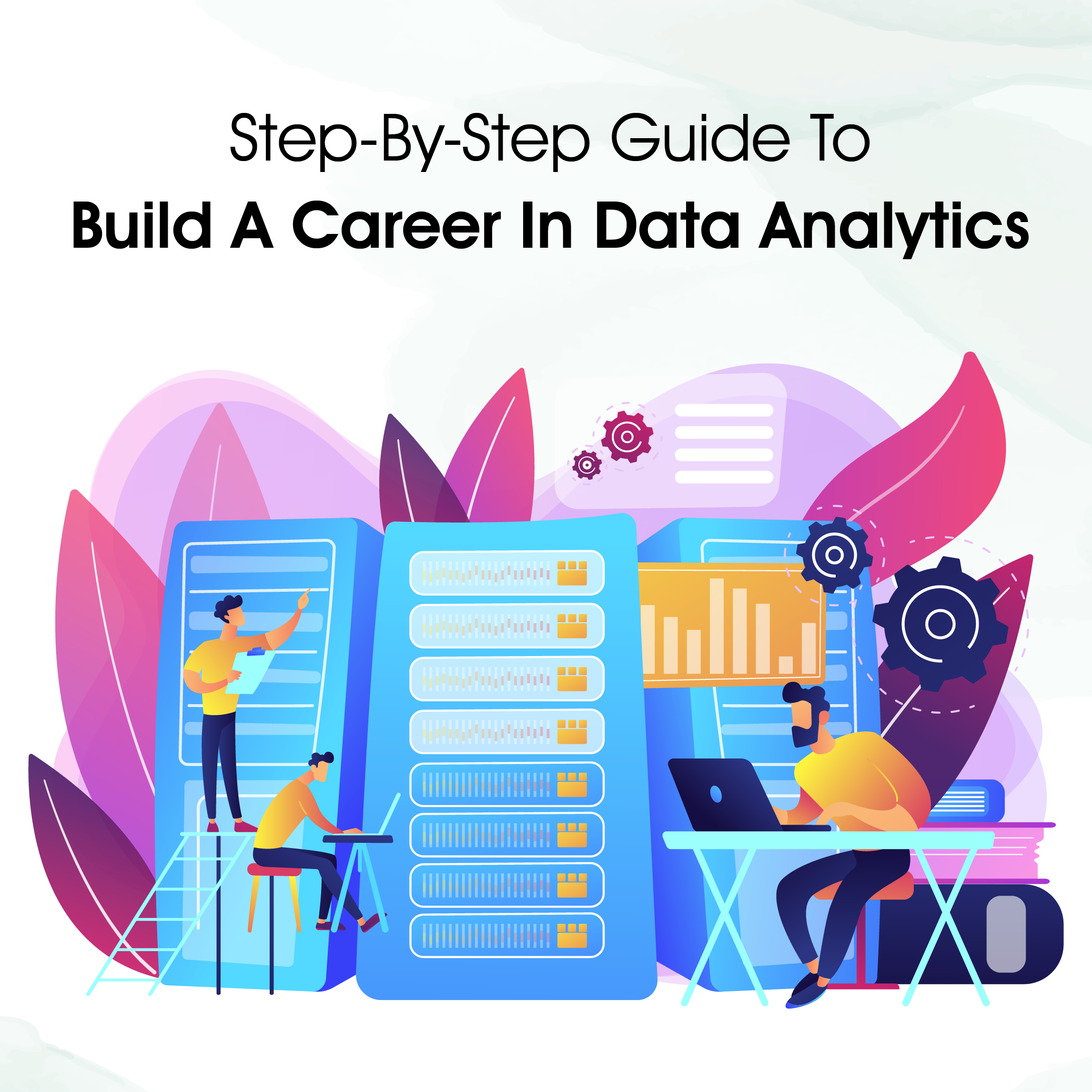 A Step-By-Step Guide To Building A Career In Data Analytics